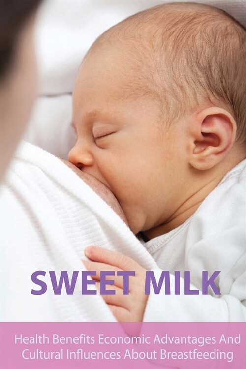Sweet Milk: Health Benefits Economic Advantages And Cultural Influences About Breastfeeding (Paperback)