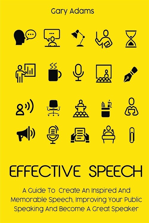 Effective Speech: A Guide To Create An Inspired And Memorable Speech, Improving Your Public Speaking And Become A Great Speaker (Paperback)