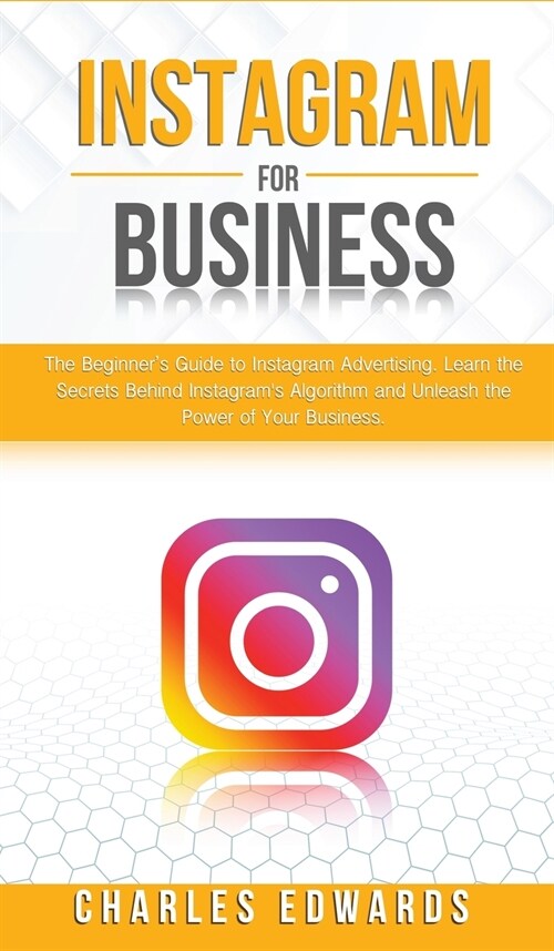 Instagram for Business: The Beginners Guide to Instagram Advertising. Learn the Secrets Behind Instagrams Algorithm and Unleash the Power of (Hardcover)