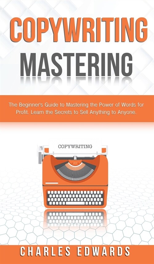 Copywriting Mastery: The Beginners Guide to Mastering the Power of Words for Profit. Learn the Secrets to Sell Anything to Anyone. (Hardcover)