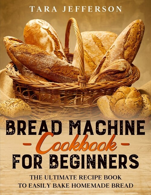 Bread Machine Cookbook for Beginners: The Ultimate Recipe Book to Easily Bake Homemade Bread (Paperback)