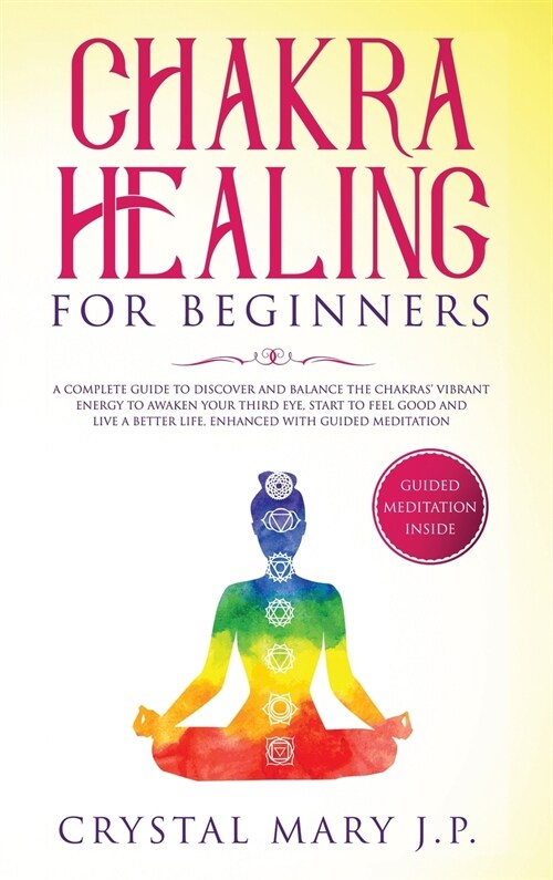 Chakra Healing for Beginners: A Complete Guide to Discover and Balance the Chakras Vibrant Energy, Awaken Your Third Eye, Feel Good, and Live a Bet (Hardcover)