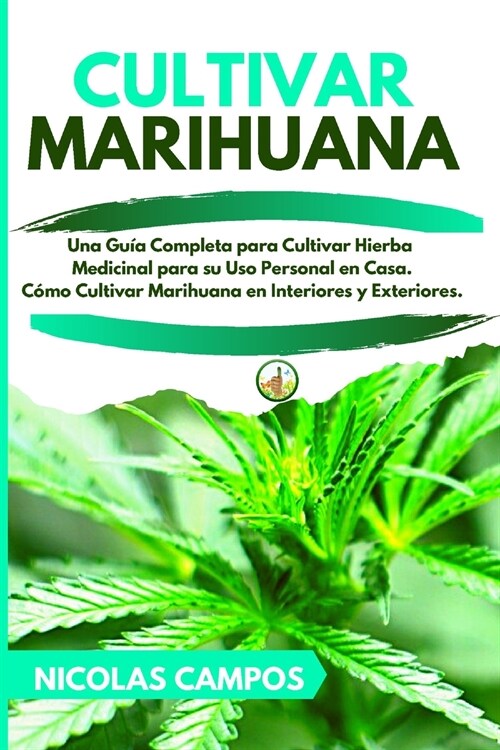 Cultivar Marihuana: Una Gu? Completa para Cultivar Hierba Medicinal para su Uso Personal en Casa. C?o Cultivar Marihuana en Interiores y (Paperback)