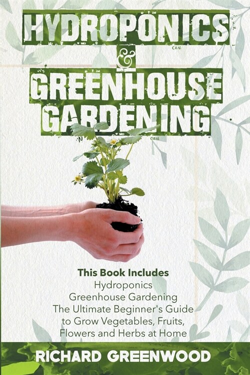 Hydroponics and Greenhouse Gardening: This Book Includes - Hydroponics + Greenhouse Gardening - The Ultimate Beginners Guide to Grow Vegetables, Frui (Paperback)