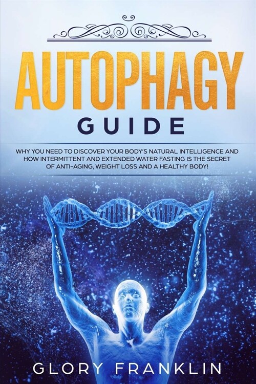 Autophagy Guide: Why You Need To Discover Your Bodys Natural Intelligence and How Intermittent and Extended Water Fasting Is The Secre (Paperback)