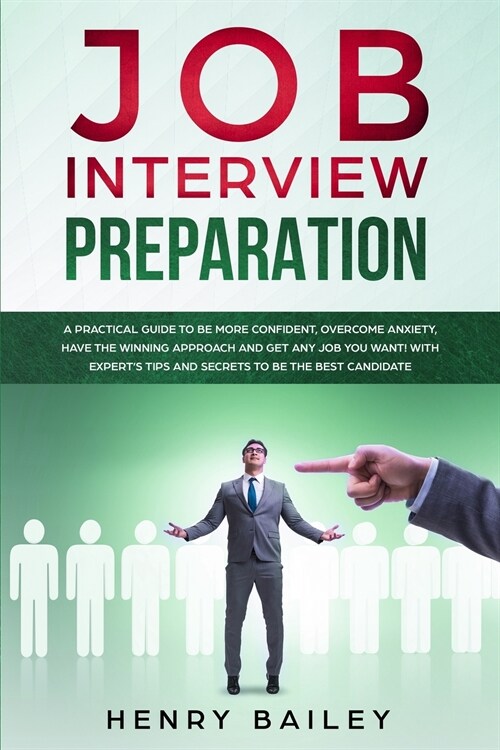 Job Interview Preparation: A Practical Guide to Be More Confident, Overcome Anxiety, Have the Winning Approach and Get Any Job You Want! With Exp (Paperback)