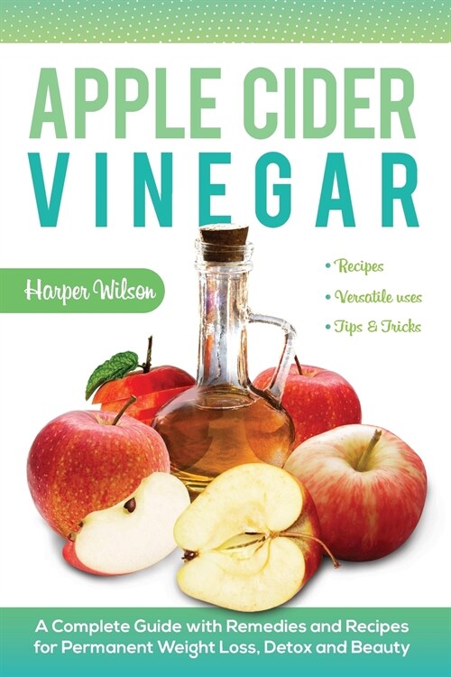 Apple Cider Vinegar: A Complete Guide with Remedies and Recipes for Permanent Weight Loss, Detox and Beauty (Paperback)