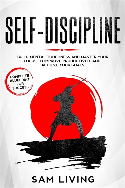 Self-Discipline: Build Mental Toughness and Master Your Focus to Improve Productivity and Achieve Your Goals (Complete Blueprint for Su (Paperback)