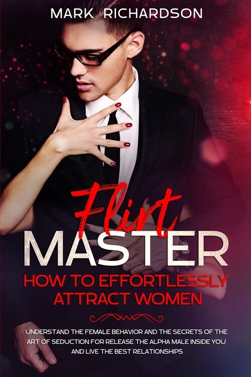 Flirt Master: Understand The Female Behavior and The Secrets of The Art of Seduction for Release The Alpha Male Inside of You and Li (Paperback)