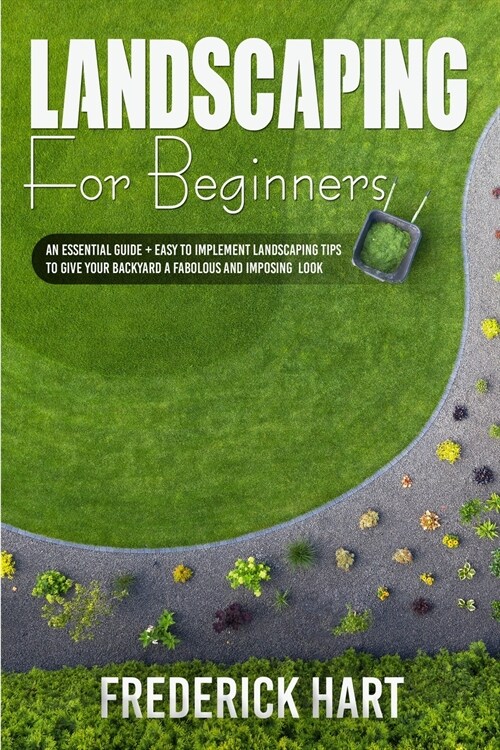 Landscaping for Beginners: An essential guide + easy to implement landscaping tips to give your backyard a fabulous and imposing looks (Paperback)