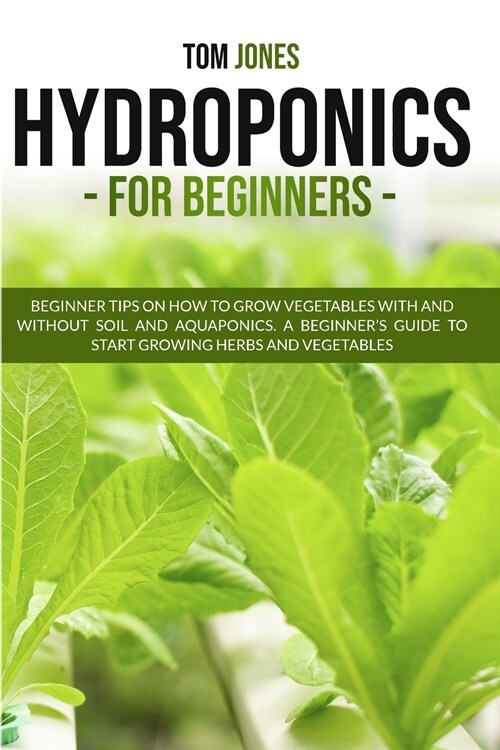 Hydroponics for Beginners: Beginner tips on how to grow vegeatbles with and without Soil, and Aquaponics. A beginners guide to start a Raised be (Paperback)