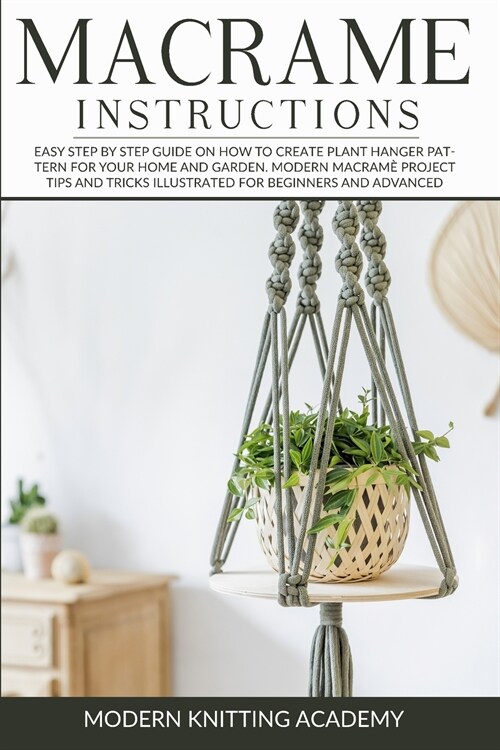 Macram?Instructions: Easy Step by Step Guide on How to Create Plant Hanger Pattern for your Home and Garden. Modern Macram?Project Tips an (Paperback)