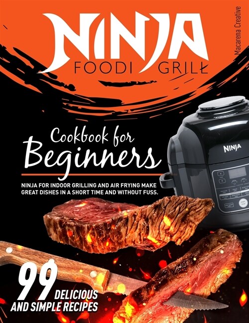 Ninja Foodi Grill Cookbook for Beginners: 99 Delicious and Simple Recipes. Ninja for Indoor Grilling and Air Frying. Make Great Dishes in a Short Time (Paperback)