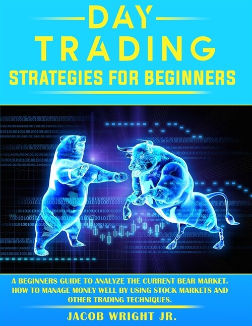 Day Trading Strategies for Beginners: A Beginners Guide To Analyze The Current Bear Market. How To Manage Money Well By Using Stock Markets And Other (Paperback)