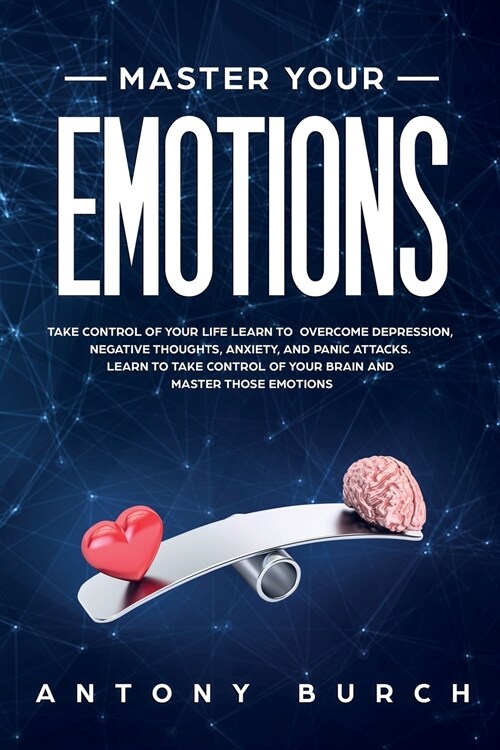 Master Your Emotions: Take Control of Your Life Learn to Overcome Depression, Negative Thoughts, Anxiety, and Panic Attacks. Learn to Take C (Paperback)