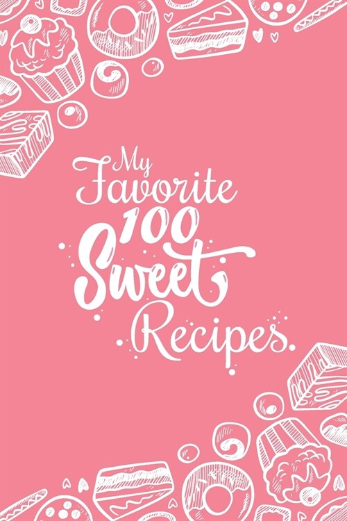 My Favorite 100 Sweet Recipes: Blank Recipes Book to Write In: Collect the Recipes You Love in Your Own Custom Cookbook, (100-Recipes Journal and Org (Paperback)