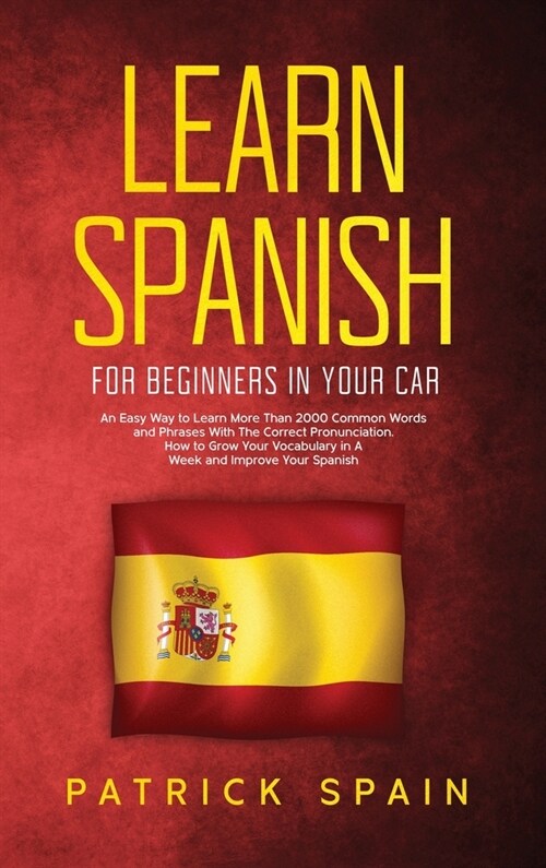 Learn Spanish for Beginners in Your Car: An Easy Way to Learn More Than 2000 Common Words and Phrases With The Correct Pronunciation. How to Grow Your (Hardcover)
