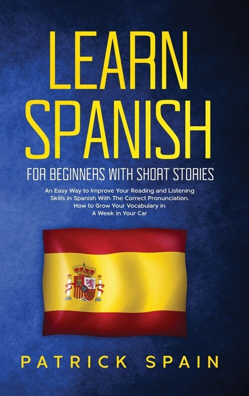 Learn Spanish for Beginners with Short Stories: An Easy Way to Improve Your Reading and Listening Skills in Spanish with the Correct Pronunciation. Ho (Hardcover)