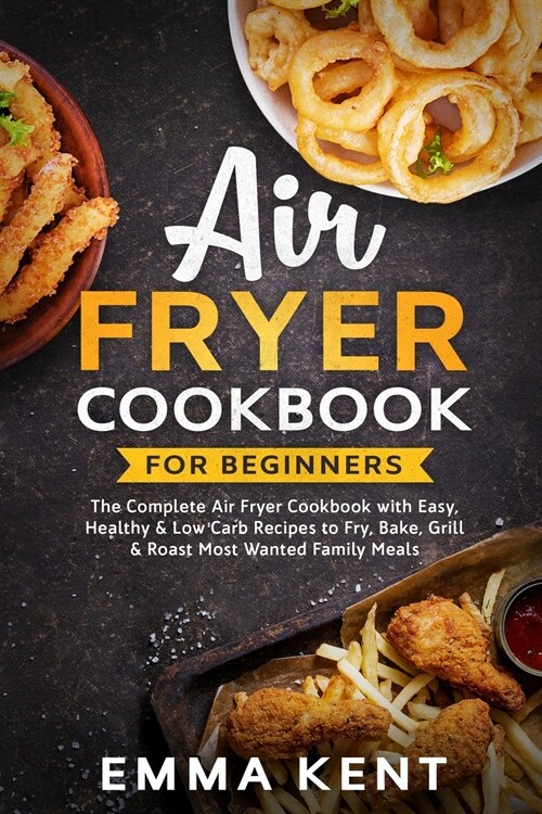 Air Fryer Cookbook for Beginners: The Complete Air Fryer Cookbook with Easy, Healthy & Low Carb Recipes to Fry, Bake, Grill & Roast Most Wanted Family (Paperback)