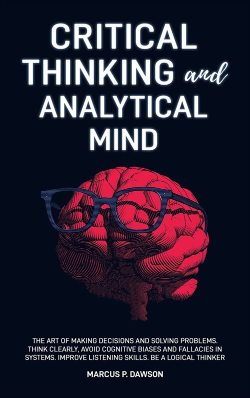 Critical Thinking and Analytical Mind: The Art of Making Decisions and Solving Problems. Think Clearly, Avoid Cognitive Biases and Fallacies in System (Hardcover)