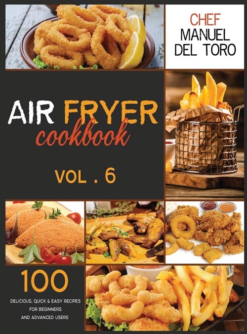 Air Fryer Cookbook: 100 Delicious, Quick & Easy Recipes For Beginners And Advanced Users (Vol. 6) (Hardcover)