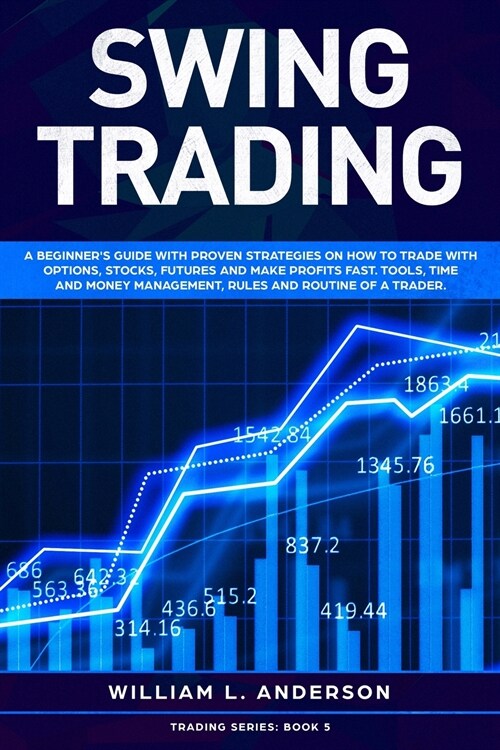 Swing Trading: A beginners guide with proven strategies on how to trade with options, stocks, futures and make profits fast. Tools, (Paperback)