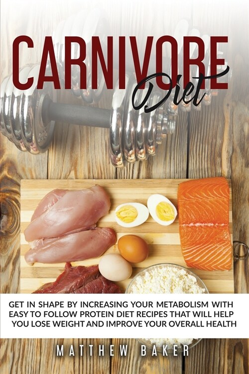 Carnivore Diet: Get in shape by increasing your metabolism with easy to follow protein diet recipes that will help you lose weight and (Paperback)