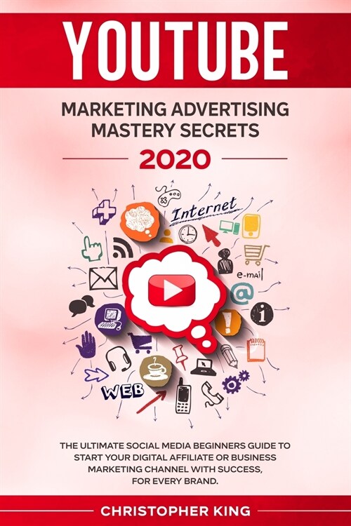 Youtube Marketing Advertising Mastery Secrets 2020: The Ultimate Social Media Beginners Guide to Start Your Digital Affiliate or Business Marketing Ch (Paperback)