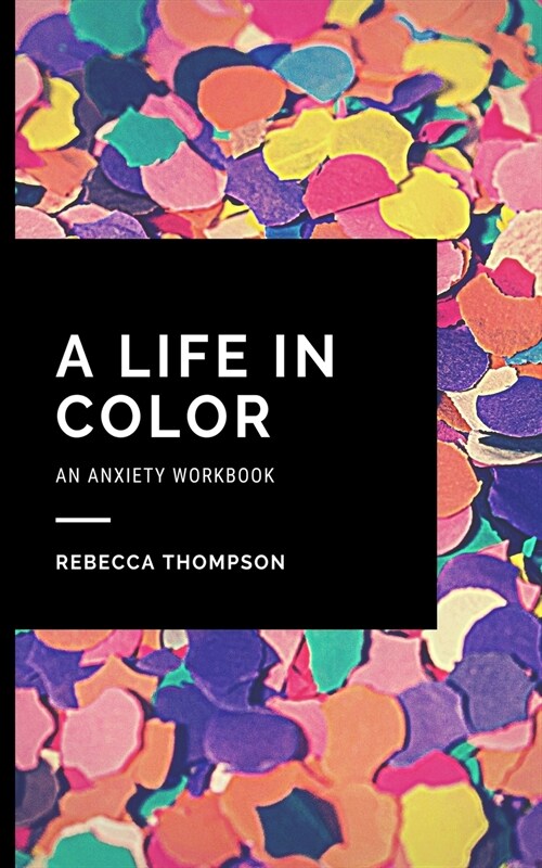 A Life In Color-An Anxiety Workbook: Proven CBT Skills and Mindfulness Techniques to Keep Always With You in an Emergency Situation. Overcome Anxiety, (Paperback)