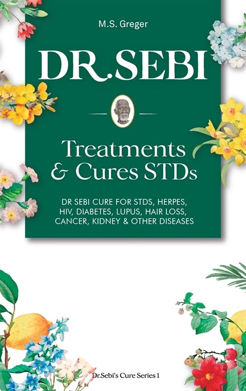 DR. SEBI Treatment and Cures Book: Dr. Sebi Cure for STDs, Herpes, HIV, Diabetes, Lupus, Hair Loss, Cancer, Kidney, and Other Diseases (Hardcover)