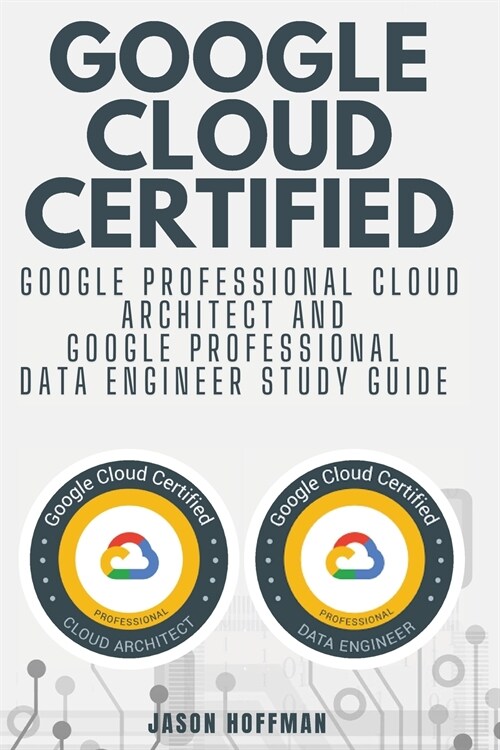 Google Cloud Certified: Google Professional Cloud Architect and Google Professional Data Engineer study guide - 2 books in 1 (Paperback)