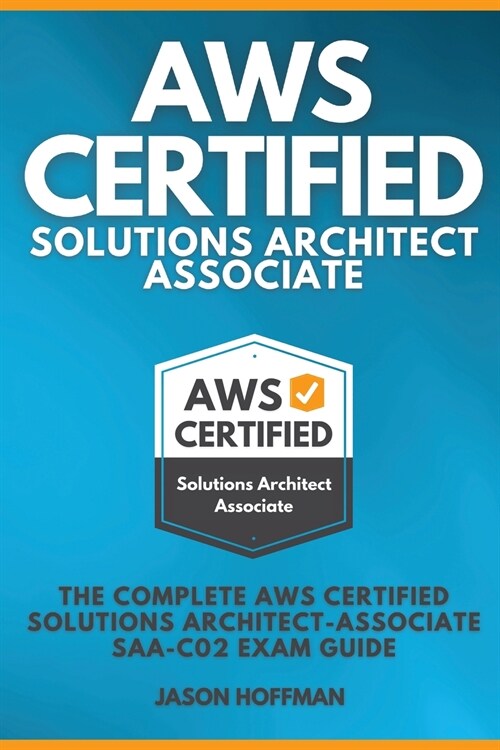 AWS Certified Solutions Architect Associate: The Complete AWS Certified Solutions Architect - Associate SAA-C02 Exam Guide (Paperback)