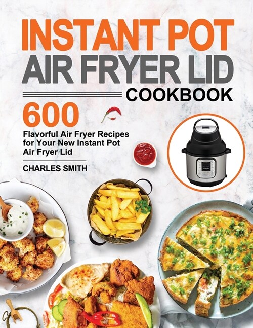 Instant Pot Air Fryer Lid Cookbook: 600 Flavorful Air Fryer Recipes for Your New Instant Pot Air Fryer Lid (Paperback)