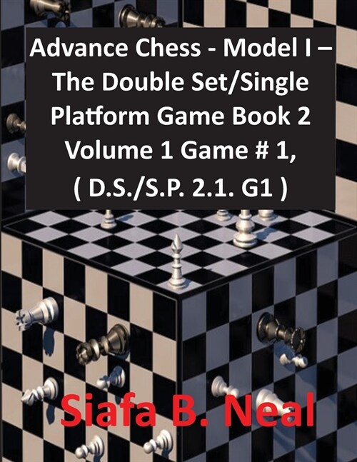 Advance Chess - Model I - The Double Set/Single Platform Game Book 2 Volume 1 Game # 1, ( D.S./S.P. 2.1. G1 ) (Paperback)