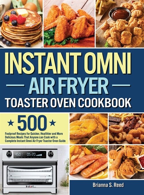 Instant Omni Air Fryer Toaster Oven Cookbook: 500 Foolproof Recipes for Quicker, Healthier and More Delicious Meals That Anyone can Cook with a Comple (Hardcover)