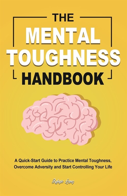 The Mental Toughness Handbook: A Quick-Start Guide to Practice Mental Toughness, Overcome Adversity and Start Controlling Your Life (Paperback)