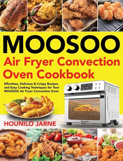 MOOSOO Air Fryer Convection Oven Cookbook: Effortless, Delicious & Crispy Recipes and Easy Cooking Techniques for Your MOOSOO Air Fryer Convection Ove (Hardcover)