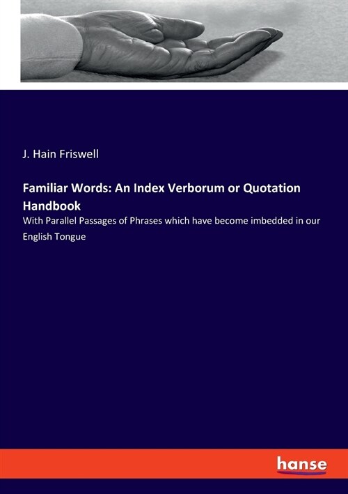 Familiar Words: An Index Verborum or Quotation Handbook: With Parallel Passages of Phrases which have become imbedded in our English T (Paperback)