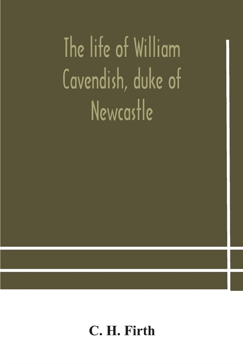 The life of William Cavendish, duke of Newcastle, to which is added The true relation of my birth, breeding and life (Paperback)