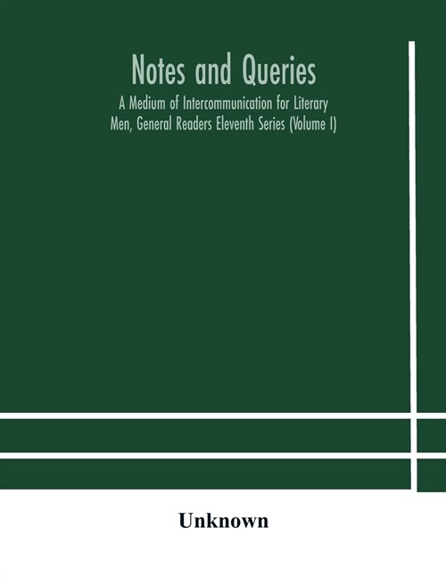 Notes and queries; A Medium of Intercommunication for Literary Men, General Readers Eleventh Series (Volume I) (Paperback)