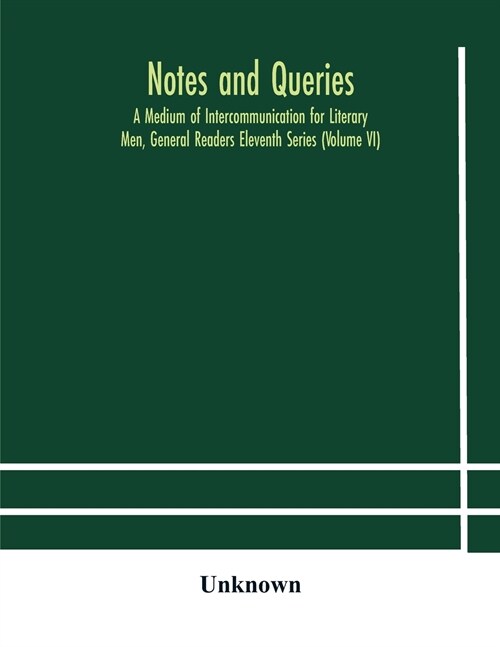 Notes and queries; A Medium of Intercommunication for Literary Men, General Readers Eleventh Series (Volume VI) (Paperback)