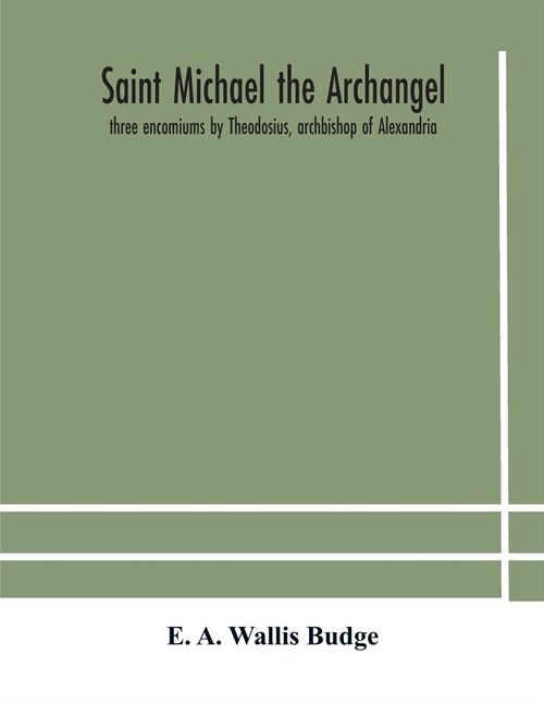 Saint Michael the archangel: three encomiums by Theodosius, archbishop of Alexandria; Severus, patriarch of Antioch; and Eustathius, bishop of Trak (Paperback)