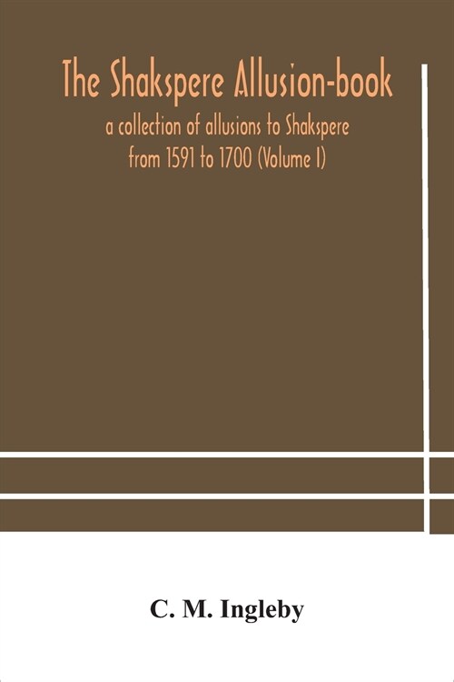 The Shakspere allusion-book: a collection of allusions to Shakspere from 1591 to 1700 (Volume I) (Paperback)