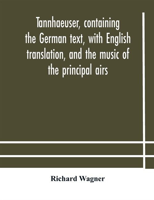 Tannhaeuser, containing the German text, with English translation, and the music of the principal airs (Paperback)