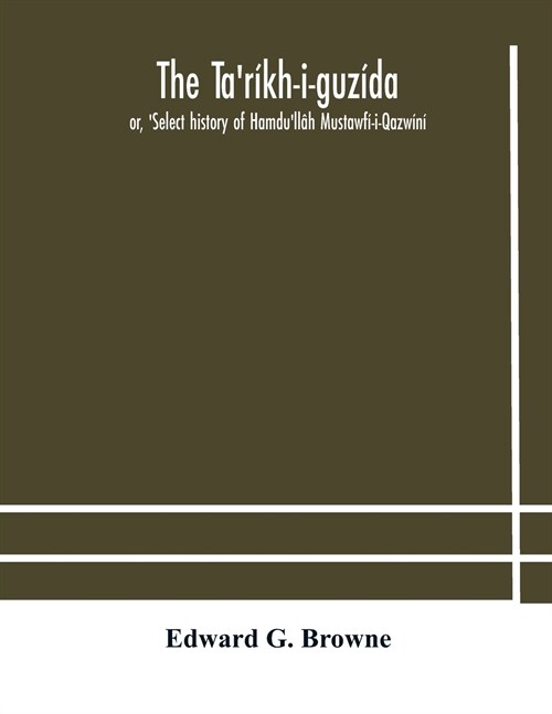 The Tar?h-i-guz?a: or, Select history of Hamdull? Mustawf?i-Qazw?? compiled in A.H. 730 (A.D. 1330) and Now Abridged in English fro (Paperback)