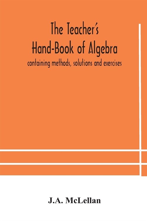 The Teachers Hand-Book of Algebra; containing methods, solutions and exercises (Paperback)