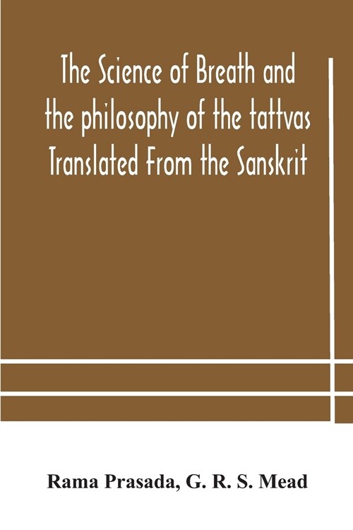 The science of breath and the philosophy of the tattvas Translated From the Sanskrit, With Introductory and Explanatory Essays on Nature S Finer Force (Paperback)