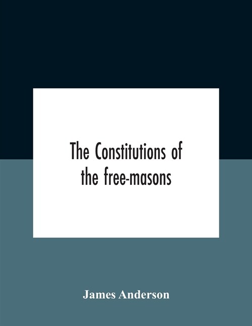 The Constitutions Of The Free-Masons: Containing The History, Charges, Regulations, &C. Of That Most Ancient And Right Worshipful Fraternity: For The (Paperback)