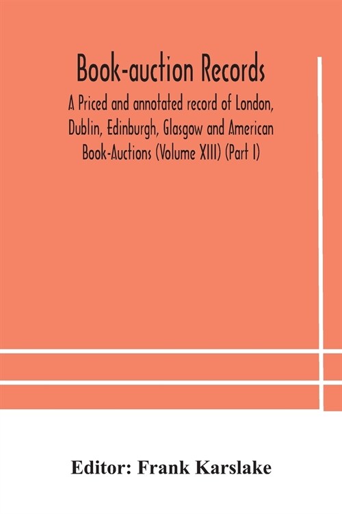 Book-auction records; A Priced and annotated record of London, Dublin, Edinburgh, Glasgow and American Book-Auctions (Volume XIII) (Part I) (Paperback)
