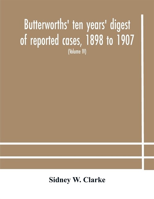 Butterworths ten years digest of reported cases, 1898 to 1907; a digest of reported cases decided in the Supreme and other courts during the years 1 (Paperback)